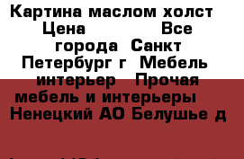 Картина маслом холст › Цена ­ 35 000 - Все города, Санкт-Петербург г. Мебель, интерьер » Прочая мебель и интерьеры   . Ненецкий АО,Белушье д.